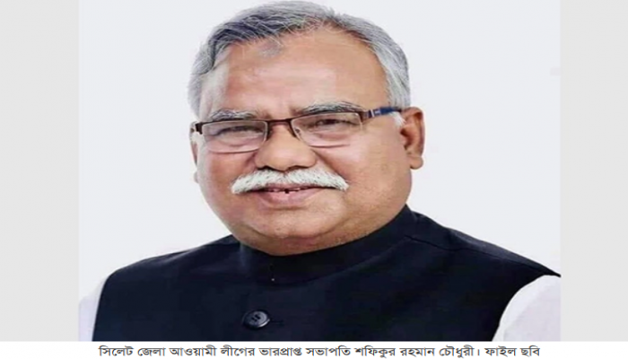 সিলেট জেলা আওয়ামী লীগের ভারপ্রাপ্ত সভাপতি শফিক চৌধুরী